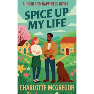 McGregor, Charlotte Spice Up My Life A Highland Happiness Novel: 2 (Highland Happiness Saga) McGregor, Charlotte Spice Up My Life A Highland Happiness Novel: 2 (Highland Happiness Saga)