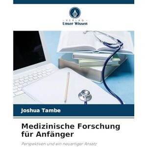 Tambe, Joshua Medizinische Forschung für Anfänger: Perspektiven und ein neuartiger Ansatz Tambe, Joshua Medizinische Forschung für Anfänger: Perspektiven und ein neuartiger Ansatz