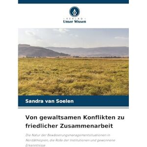 Van Soelen, Sandra Von gewaltsamen Konflikten zu friedlicher Zusammenarbeit: Die Natur der Bewässerungsmanagementsituationen in Nordäthiopien, die Rolle der Institutionen und gewonnene Erkenntnisse Van Soelen, Sandra Von gewaltsamen Konflikten zu friedlicher Zusammenarbeit: Die Natur der Bewässerungsmanagementsituationen in Nordäthiopien, die Rolle der Institutionen und gewonnene Erkenntnisse