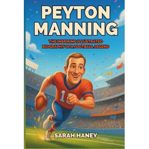 Haney, Sarah Peyton Manning: The Inspiring Illustrated Biography of a Football Legend – A True Story of Dreams, Hard Work, Leadership, and Super Bowl Glory for Kids (Legends for Little Dreamers) Haney, Sarah Peyton Manning: The Inspiring Illustrated Biography of a Football Legend – A True Story of Dreams, Hard Work, Leadership, and Super Bowl Glory for Kids (Legends for Little Dreamers)