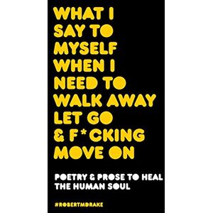 drake, robert m WHAT I SAY TO MYSELF WHEN I NEED TO WALK AWAY LET GO AND FUCKING MOVE ON drake, robert m WHAT I SAY TO MYSELF WHEN I NEED TO WALK AWAY LET GO AND FUCKING MOVE ON