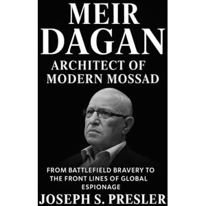 Presler, Joseph S. Meir Dagan: Architect of Modern Mossad: From Battlefield Bravery to the Front Lines of Global Espionage Presler, Joseph S. Meir Dagan: Architect of Modern Mossad: From Battlefield Bravery to the Front Lines of Global Espionage