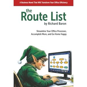 Baron, Richard The Route List: A Business Novel That Will Transform Your Office Efficiency: Streamline Your Office Processes, Accomplish More, and Go Home Happy Baron, Richard The Route List: A Business Novel That Will Transform Your Office Efficiency: Streamline Your Office Processes, Accomplish More, and Go Home Happy