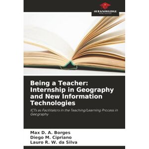 Borges, Max D. A. Being a Teacher: Internship in Geography and New Information Technologies: ICTs as Facilitators in the Teaching/Learning Process in Geography Borges, Max D. A. Being a Teacher: Internship in Geography and New Information Technologies: ICTs as Facilitators in the Teaching/Learning Process in Geography