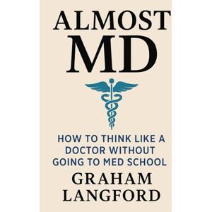 Langford, Graham Almost MD: How to Think Like a Doctor Without Going to Med School Langford, Graham Almost MD: How to Think Like a Doctor Without Going to Med School