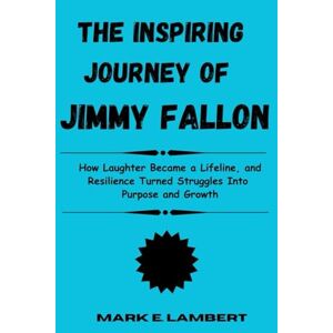 E. Lambert, Mark The Inspiring Journey of Jimmy Fallon: How Laughter Became a Lifeline, and Resilience Turned Struggles Into Purpose and Growth (BIOGRAPHY OF ICONS) E. Lambert, Mark The Inspiring Journey of Jimmy Fallon: How Laughter Became a Lifeline, and Resilience Turned Struggles Into Purpose and Growth (BIOGRAPHY OF ICONS)