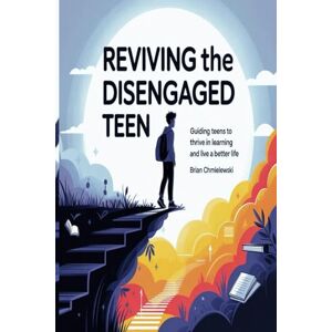 CHMIELEWSKI, BRIAN Reviving The Disengaged Teen: Guiding Teens To Thrive in Learning and Live a Better Life CHMIELEWSKI, BRIAN Reviving The Disengaged Teen: Guiding Teens To Thrive in Learning and Live a Better Life