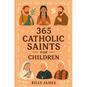 James, Billy 365 Catholic Saints for Children: Daily Stories and Devotions for Every Day with Christian Prayers and Faith Reflections for Kids Ages 4–10 James, Billy 365 Catholic Saints for Children: Daily Stories and Devotions for Every Day with Christian Prayers and Faith Reflections for Kids Ages 4–10