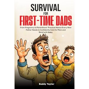 Taylor Survival For First-Time Dads: From Pregnancy to Parenthood, Practical Advice Every New Father Needs to Confidently Care for Mom and Bond with Baby Taylor Survival For First-Time Dads: From Pregnancy to Parenthood, Practical Advice Every New Father Needs to Confidently Care for Mom and Bond with Baby