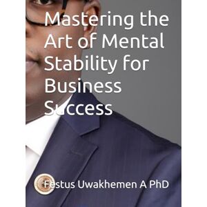 Asikhia, Prof Festus Uwakhemen Mastering the Art of Mental Stability for Business Success Asikhia, Prof Festus Uwakhemen Mastering the Art of Mental Stability for Business Success