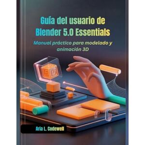 Codewell, Aria L. Guía del usuario de Blender 5.0 Essentials: Manual práctico para modelado y animación 3D Codewell, Aria L. Guía del usuario de Blender 5.0 Essentials: Manual práctico para modelado y animación 3D