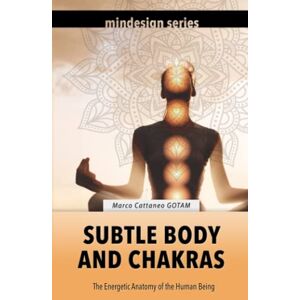 Cattaneo GOTAM, Marco Subtle Body and Chakras: The Energetic Anatomy of the Human Being (Self-Awareness) Cattaneo GOTAM, Marco Subtle Body and Chakras: The Energetic Anatomy of the Human Being (Self-Awareness)