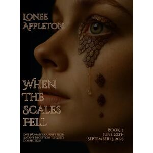 Appleton, Lonee When The Scales Fell Book 3: One Woman's Journey From Satan's Deception to God's Correction Appleton, Lonee When The Scales Fell Book 3: One Woman's Journey From Satan's Deception to God's Correction