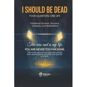 Ball, Mr. Tommy I Should Be Dead: Four Quarters, One Life Ball, Mr. Tommy I Should Be Dead: Four Quarters, One Life