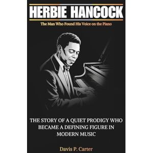 Carter, Davis P. HERBIE HANCOCK : The Man Who Found His Voice on the Piano: The Story of a Quiet Prodigy Who Became a Defining Figure in Modern Music (THE BIOGRAPHIES ... STORIES OF THE 9 ICONS WHO SHAPED OUR SOUND) Carter, Davis P. HERBIE HANCOCK : The Man Who Found His Voice on the Piano: The Story of a Quiet Prodigy Who Became a Defining Figure in Modern Music (THE BIOGRAPHIES ... STORIES OF THE 9 ICONS WHO SHAPED OUR SOUND)