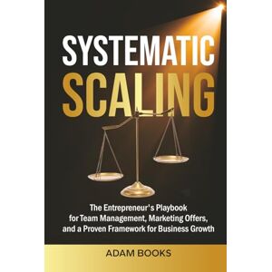 Books, Adam SYSTEMATIC SCALING: The Entrepreneur's Playbook for Team Management, Marketing Offers, and a proven framework for business growth (BUSINESS BASICS MADE SIMPLE) Books, Adam SYSTEMATIC SCALING: The Entrepreneur's Playbook for Team Management, Marketing Offers, and a proven framework for business growth (BUSINESS BASICS MADE SIMPLE)