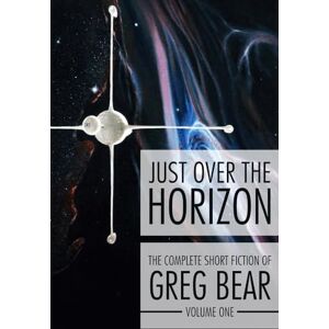 Bear, Greg Just Over the Horizon: 1 (The Complete Short Fiction of Greg Bear) Bear, Greg Just Over the Horizon: 1 (The Complete Short Fiction of Greg Bear)