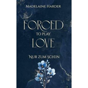 Harder, Madelaine Forced to play Love – Nur zum Schein: eine düstere Liebesgeschichte über erzwungene Nähe und eine gefakte Hochzeit Harder, Madelaine Forced to play Love – Nur zum Schein: eine düstere Liebesgeschichte über erzwungene Nähe und eine gefakte Hochzeit