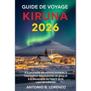 LORENZO, ANTONIO B. Guide de voyage Kiruna 2026: À la poursuite des aurores boréales, à l'exploration des royaumes de glace et à la découverte de l'esprit de la Laponie suédoise LORENZO, ANTONIO B. Guide de voyage Kiruna 2026: À la poursuite des aurores boréales, à l'exploration des royaumes de glace et à la découverte de l'esprit de la Laponie suédoise