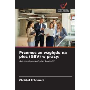Tchomeni, Christel Przemoc ze względu na plec (GBV) w pracy: Jak skonfigurowa¿ plan kontroli? Tchomeni, Christel Przemoc ze względu na plec (GBV) w pracy: Jak skonfigurowa¿ plan kontroli?