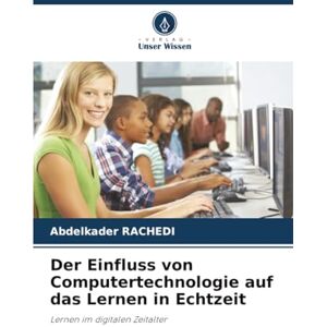 RACHEDI, Abdelkader Der Einfluss von Computertechnologie auf das Lernen in Echtzeit: Lernen im digitalen Zeitalter RACHEDI, Abdelkader Der Einfluss von Computertechnologie auf das Lernen in Echtzeit: Lernen im digitalen Zeitalter