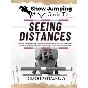 Kelly, Coach Krystal Show Jumping Guide to Seeing Distances: A 28 Day Training Plan & Workbook to Help Improve Your Horse Riding Jumping Skills Using Simple & Effective ... Step-By-Step Training Plans & Exercises) Kelly, Coach Krystal Show Jumping Guide to Seeing Distances: A 28 Day Training Plan & Workbook to Help Improve Your Horse Riding Jumping Skills Using Simple & Effective ... Step-By-Step Training Plans & Exercises)