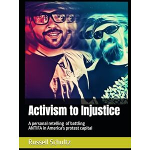 Schultz, Russell Activism to Injustice: A personal story of battling ANTIFA in America's protest capital Schultz, Russell Activism to Injustice: A personal story of battling ANTIFA in America's protest capital