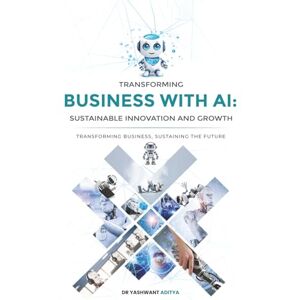 Aditya, Dr. Yashwant Transforming Business with AI: Sustainable Innovation and Growth Aditya, Dr. Yashwant Transforming Business with AI: Sustainable Innovation and Growth