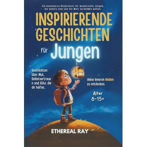 Ray, Ethereal INSPIRIERENDE GESCHICHTEN für Jungen: Geschichten über Mut, Selbstvertrauen und Freundlichkeit, die dir helfen, deinen inneren Helden zu entdecken.: ... anders sind und die Welt verändern wollen. Ray, Ethereal INSPIRIERENDE GESCHICHTEN für Jungen: Geschichten über Mut, Selbstvertrauen und Freundlichkeit, die dir helfen, deinen inneren Helden zu entdecken.: ... anders sind und die Welt verändern wollen.