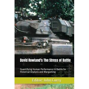 Rowland, David David Rowland's The Stress of Battle: Quantifying Human Performance in Battle for Historical Analysis and Wargaming Rowland, David David Rowland's The Stress of Battle: Quantifying Human Performance in Battle for Historical Analysis and Wargaming
