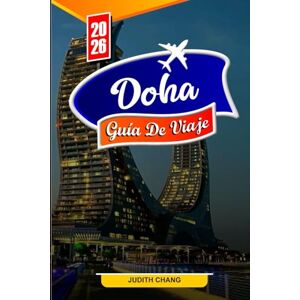 Chang, Judith DOHA GUÍA DE VIAJE 2026: Consejos esenciales, atracciones modernas y tesoros culturales en Doha Chang, Judith DOHA GUÍA DE VIAJE 2026: Consejos esenciales, atracciones modernas y tesoros culturales en Doha