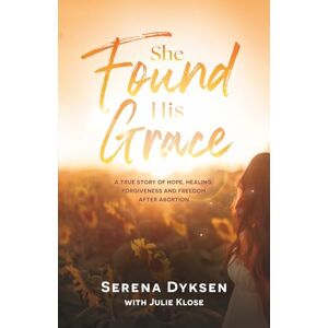 Dyksen, Serena She Found His Grace: A True Story Of Hope, Love, And Forgiveness After Abortion Dyksen, Serena She Found His Grace: A True Story Of Hope, Love, And Forgiveness After Abortion