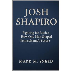 Sneed, Mark M. JOSH SHAPIRO: Fighting for Justice How One Man Shaped Pennsylvania’s Future Sneed, Mark M. JOSH SHAPIRO: Fighting for Justice How One Man Shaped Pennsylvania’s Future