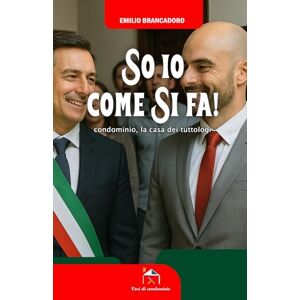 Brancadoro, Emilio So io come si fa!: condominio, la casa dei tuttologi (Voci di condominio) Brancadoro, Emilio So io come si fa!: condominio, la casa dei tuttologi (Voci di condominio)