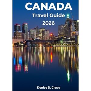 Cruzo, Denise D. CANADA TRAVEL GUIDE 2026: Your One Time Ticket to the Vast, Multicultural, Beautiful, Welcoming, and Diverse North America Country Cruzo, Denise D. CANADA TRAVEL GUIDE 2026: Your One Time Ticket to the Vast, Multicultural, Beautiful, Welcoming, and Diverse North America Country