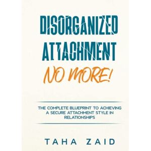 Zaid, Taha Disorganized Attachment No More!: The Complete Blueprint to Achieving a Secure Attachment Style in Relationships Zaid, Taha Disorganized Attachment No More!: The Complete Blueprint to Achieving a Secure Attachment Style in Relationships