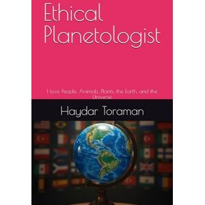 Toraman, Haydar Ethical Planetologist: I love People, Animals, Plants, the Earth, and the Universe Toraman, Haydar Ethical Planetologist: I love People, Animals, Plants, the Earth, and the Universe
