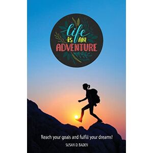 Baden, Susan D. Life Is An Adventure: Attain Your Goals and Fulfill Your Dreams Baden, Susan D. Life Is An Adventure: Attain Your Goals and Fulfill Your Dreams