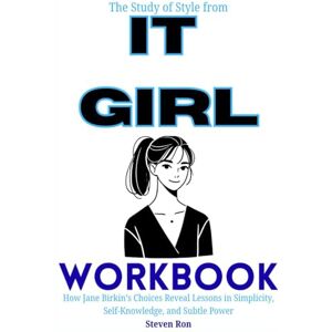 Ron, Steven The Study of Style from It Girl Workbook: How Jane Birkin’s Choices Reveal Lessons in Simplicity, Self-Knowledge, and Subtle Power Ron, Steven The Study of Style from It Girl Workbook: How Jane Birkin’s Choices Reveal Lessons in Simplicity, Self-Knowledge, and Subtle Power
