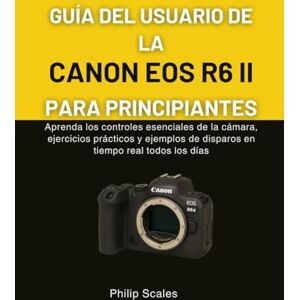 Scales, Philip GUÍA DEL USUARIO DE LA CANON EOS R6 II PARA PRINCIPIANTES: Aprenda los controles esenciales de la cámara, ejercicios prácticos y ejemplos de disparos en tiempo real todos los días Scales, Philip GUÍA DEL USUARIO DE LA CANON EOS R6 II PARA PRINCIPIANTES: Aprenda los controles esenciales de la cámara, ejercicios prácticos y ejemplos de disparos en tiempo real todos los días