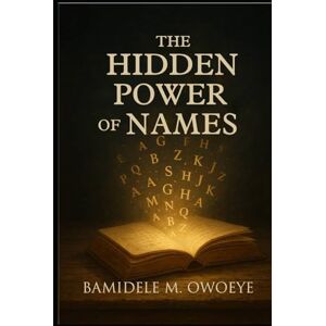 OWOEYE, BAMIDELE M. THE HIDDEN POWER OF NAMES OWOEYE, BAMIDELE M. THE HIDDEN POWER OF NAMES