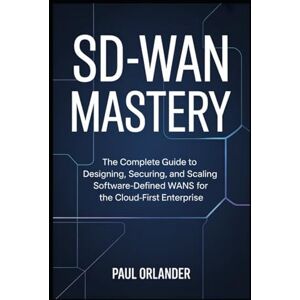 Orlander, Paul SD-WAN Mastery: The Complete Guide to Designing, Securing, and Scaling Software-Defined WANs for the Cloud-First Enterprise Orlander, Paul SD-WAN Mastery: The Complete Guide to Designing, Securing, and Scaling Software-Defined WANs for the Cloud-First Enterprise
