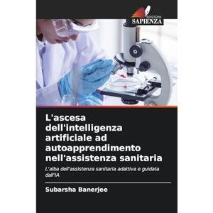 Banerjee, Subarsha L'ascesa dell'intelligenza artificiale ad autoapprendimento nell'assistenza sanitaria: L'alba dell'assistenza sanitaria adattiva e guidata dall'IA Banerjee, Subarsha L'ascesa dell'intelligenza artificiale ad autoapprendimento nell'assistenza sanitaria: L'alba dell'assistenza sanitaria adattiva e guidata dall'IA