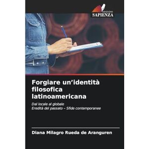 Rueda de Aranguren, Diana Milagros Forgiare un'identità filosofica latinoamericana: Dal locale al globaleEredità del passato Sfide contemporanee Rueda de Aranguren, Diana Milagros Forgiare un'identità filosofica latinoamericana: Dal locale al globaleEredità del passato Sfide contemporanee