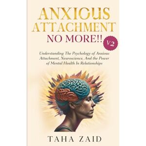 Zaid, Taha Anxious Attachment No More!! V2: Understanding The Psychology of Anxious Attachment, Neuroscience, And The Power of Mental Health In Relationships Zaid, Taha Anxious Attachment No More!! V2: Understanding The Psychology of Anxious Attachment, Neuroscience, And The Power of Mental Health In Relationships