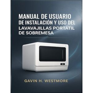 WESTMORE, GAVIN H. MANUAL DE USUARIO DE INSTALACIÓN Y USO DEL LAVAVAJILLAS PORTÁTIL DE SOBREMESA WESTMORE, GAVIN H. MANUAL DE USUARIO DE INSTALACIÓN Y USO DEL LAVAVAJILLAS PORTÁTIL DE SOBREMESA