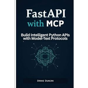 Duncan, Drake FastAPI with MCP: Build Intelligent Python APIs with Model-Text Protocols Duncan, Drake FastAPI with MCP: Build Intelligent Python APIs with Model-Text Protocols