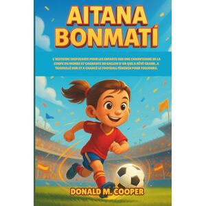Cooper, Donald M. Biographie d'Aitana Bonmati: L'histoire inspirante pour les enfants sur une championne de la Coupe du monde et gagnante du Ballon d'Or qui a rêvé ... a changé le football féminin pour toujours. Cooper, Donald M. Biographie d'Aitana Bonmati: L'histoire inspirante pour les enfants sur une championne de la Coupe du monde et gagnante du Ballon d'Or qui a rêvé ... a changé le football féminin pour toujours.