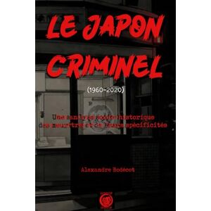 Bodécot, Alexandre Le Japon criminel (1960-2020): Une analyse socio-historique des meurtres et de leurs spécificités Bodécot, Alexandre Le Japon criminel (1960-2020): Une analyse socio-historique des meurtres et de leurs spécificités
