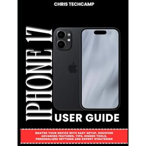 TechCamp, Chris IPHONE 17 USER GUIDE: Master Your Device with Easy Setup, Discover Advanced Features, Tips, Hidden Tools, Personalized Settings and Expert Strategies TechCamp, Chris IPHONE 17 USER GUIDE: Master Your Device with Easy Setup, Discover Advanced Features, Tips, Hidden Tools, Personalized Settings and Expert Strategies